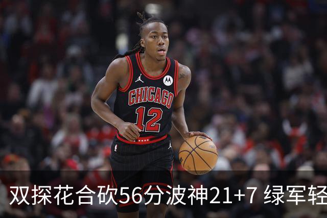 双探花合砍56分波神21+7 绿军轻取猛龙获连胜