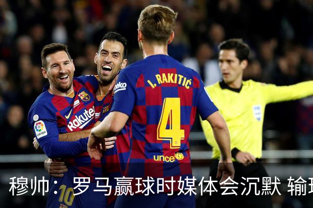 穆帅：罗马赢球时媒体会沉默 输球他们反而会庆祝